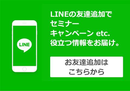 LINEのお友達追加で、キャンペーン、セミナー等役立つ情報をお届けいたします。お友達追加はこちらから。